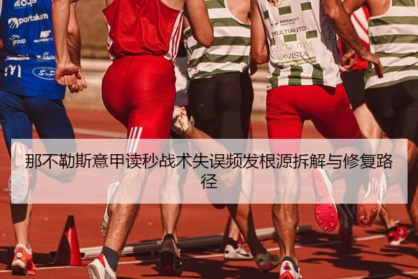 那不勒斯意甲读秒战术失误频发根源拆解与修复路径